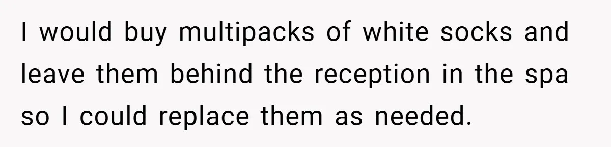 Woman Told to Cover Her Tattoo to ‘Honor God’s Image’ - So She Did It in the Most Annoying Way Possible I would buy multipacks of white socks and leave them behind the reception in the spa so I could replace them as needed.