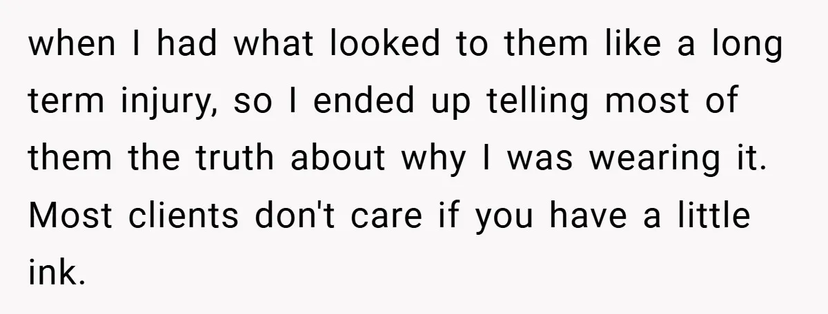 Woman Told to Cover Her Tattoo to ‘Honor God’s Image’ - So She Did It in the Most Annoying Way Possible when I had what looked to them like a long term injury, so I ended up telling most of them the truth about why I was wearing it. Most clients...