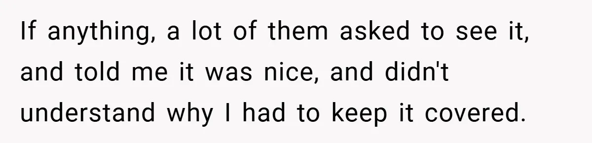 Woman Told to Cover Her Tattoo to ‘Honor God’s Image’ - So She Did It in the Most Annoying Way Possible If anything, a lot of them asked to see it, and told me it was nice, and didn't understand why I had to keep it covered.