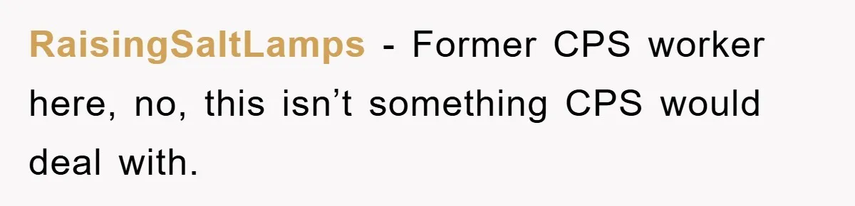 RaisingSaltLamps − Former CPS worker here, no, this isn’t something CPS would deal with.