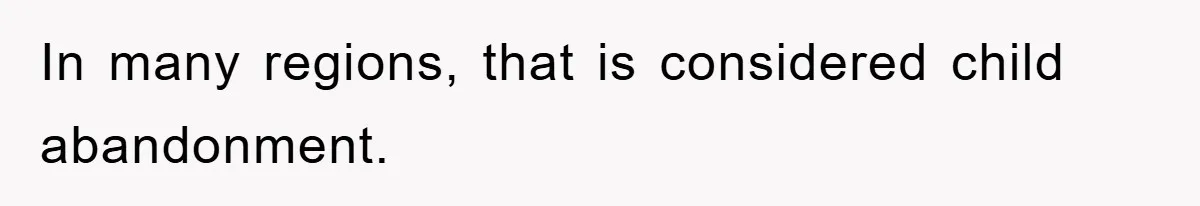 In many regions, that is considered child abandonment.