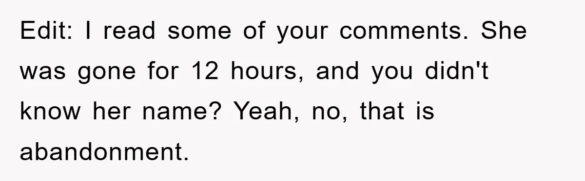 Edit: I read some of your comments. She was gone for 12 hours, and you didn't know her name? Yeah, no, that is abandonment.