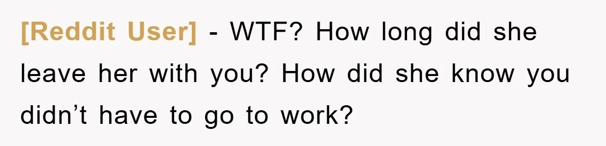 [Reddit User] − WTF? How long did she leave her with you? How did she know you didn’t have to go to work?