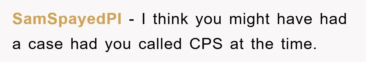 SamSpayedPI − I think you might have had a case had you called CPS at the time.