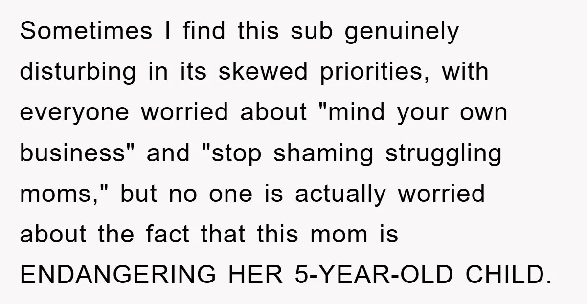 Sometimes I find this sub genuinely disturbing in its skewed priorities, with everyone worried about "mind your own business" and "stop shaming struggling moms," but no one is actually worried...