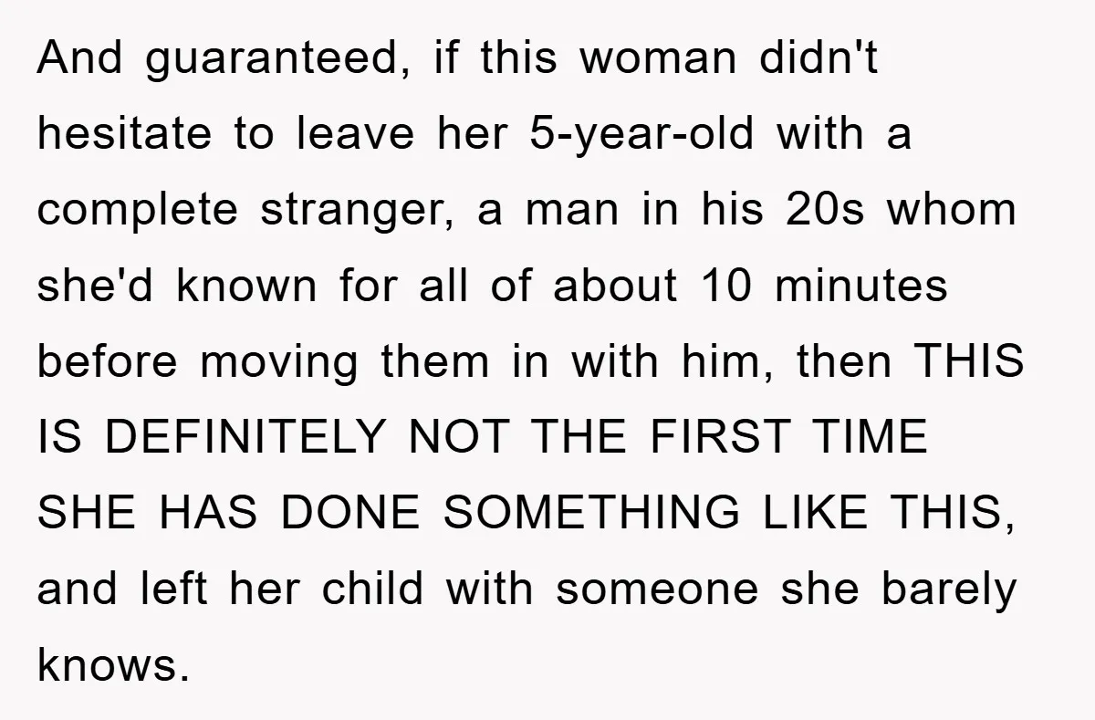 And guaranteed, if this woman didn't hesitate to leave her 5-year-old with a complete stranger, a man in his 20s whom she'd known for all of about 10 minutes before...