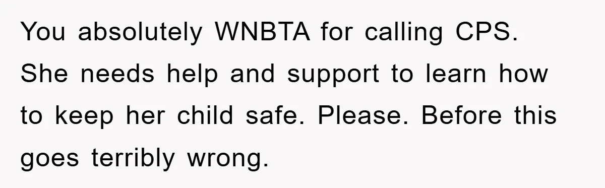 You absolutely WNBTA for calling CPS. She needs help and support to learn how to keep her child safe. Please. Before this goes terribly wrong.