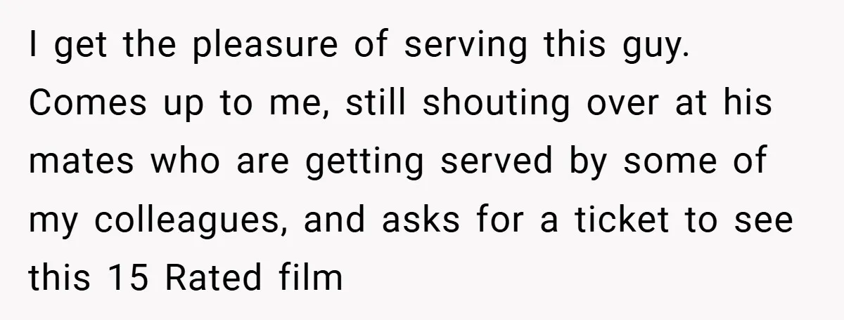 I get the pleasure of serving this guy. Comes up to me, still shouting over at his mates who are getting served by some of my colleagues, and asks for...