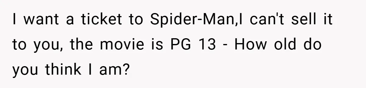 I want a ticket to Spider-Man,I can't sell it to you, the movie is PG 13 - How old do you think I am?