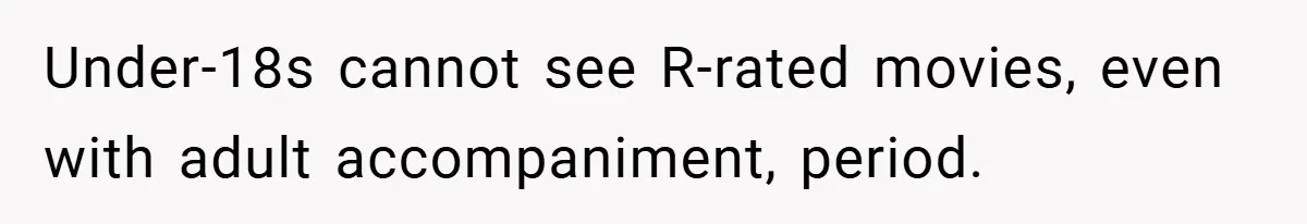 Under-18s cannot see R-rated movies, even with adult accompaniment, period.