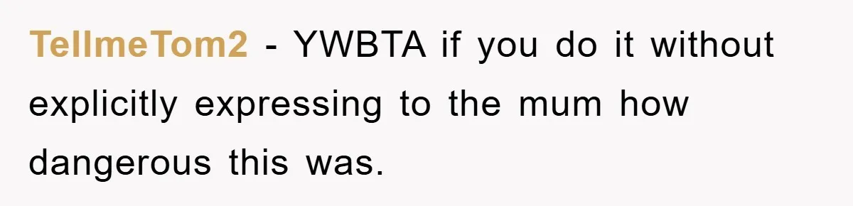 TellmeTom2 − YWBTA if you do it without explicitly expressing to the mum how dangerous this was.