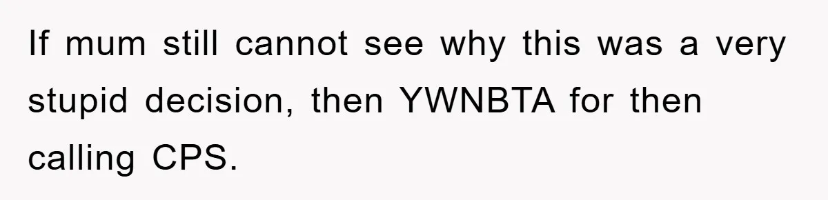 If mum still cannot see why this was a very stupid decision, then YWNBTA for then calling CPS.