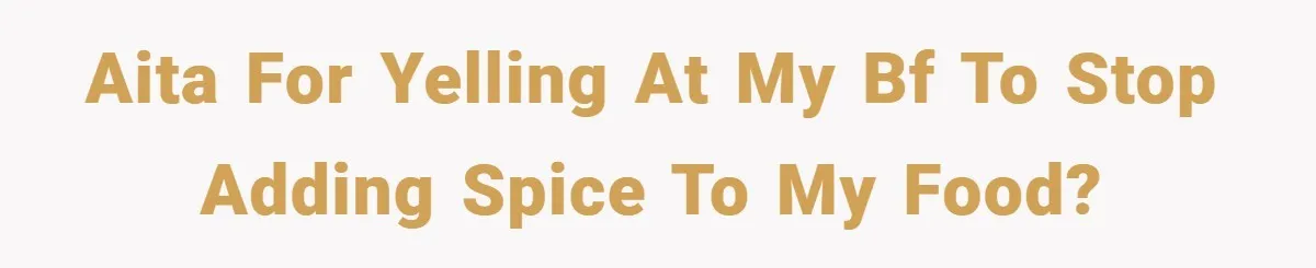 She Yelled at Her Boyfriend to Stop Spicing Up Her Meals AITA for yelling at my BF to stop adding spice to my food?