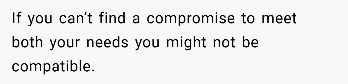 She Yelled at Her Boyfriend to Stop Spicing Up Her Meals If you can’t find a compromise to meet both your needs you might not be compatible.