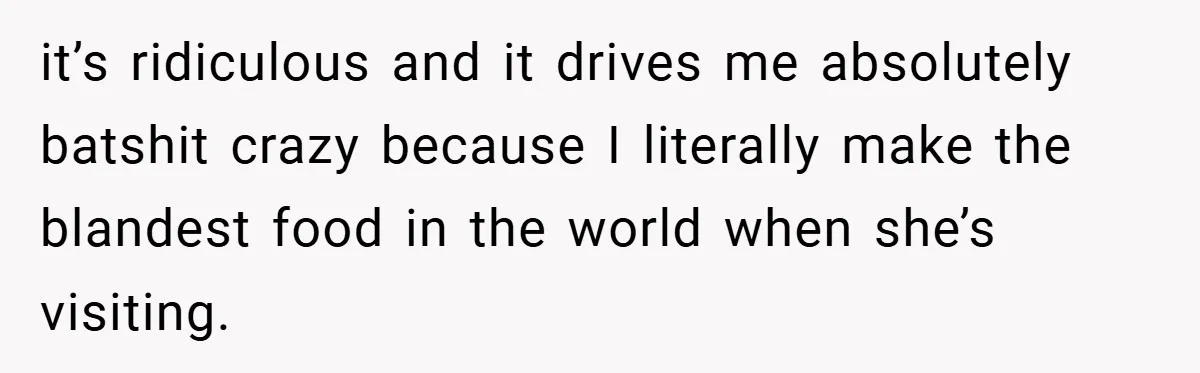 She Yelled at Her Boyfriend to Stop Spicing Up Her Meals it’s ridiculous and it drives me absolutely batshit crazy because I literally make the blandest food in the world when she’s visiting.