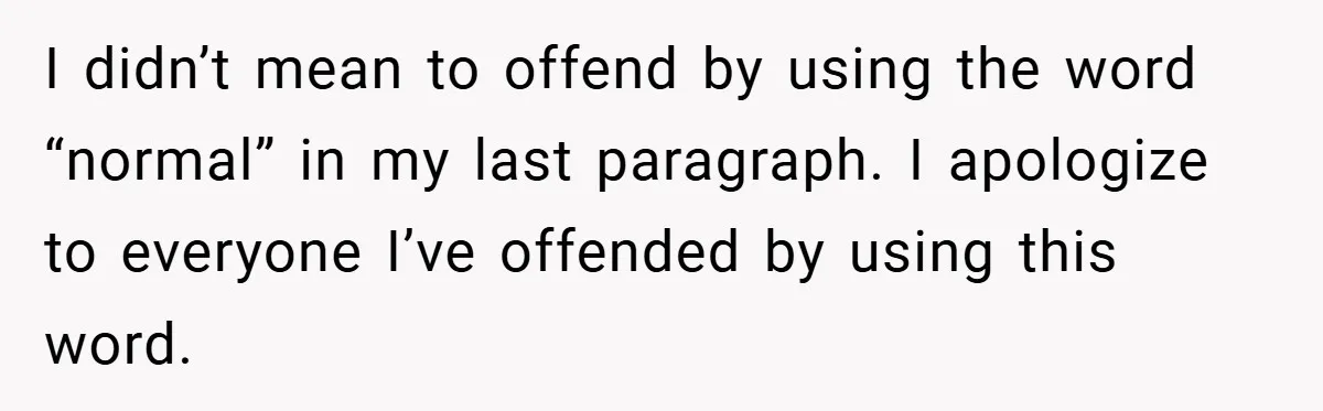 She Yelled at Her Boyfriend to Stop Spicing Up Her Meals I didn’t mean to offend by using the word “normal” in my last paragraph. I apologize to everyone I’ve offended by using this word.