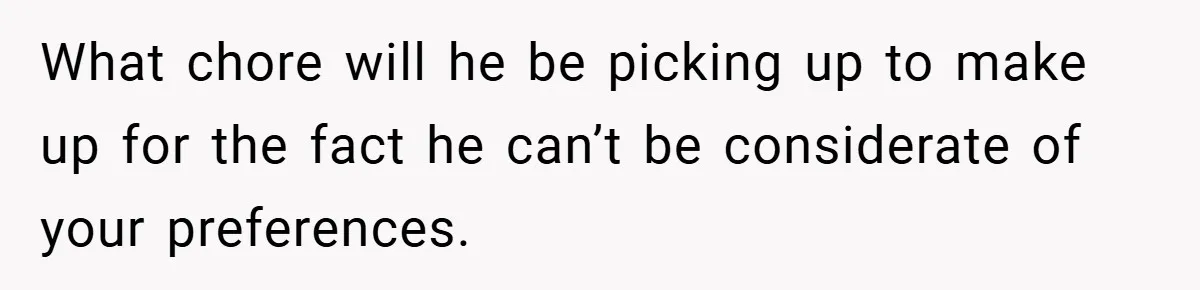 She Yelled at Her Boyfriend to Stop Spicing Up Her Meals What chore will he be picking up to make up for the fact he can’t be considerate of your preferences.