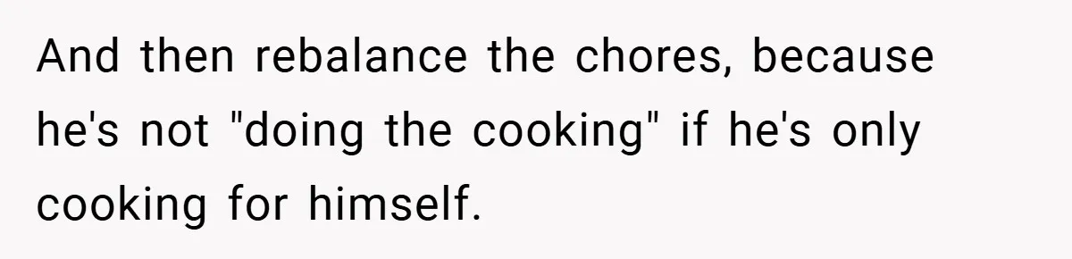 She Yelled at Her Boyfriend to Stop Spicing Up Her Meals And then rebalance the chores, because he's not "doing the cooking" if he's only cooking for himself.