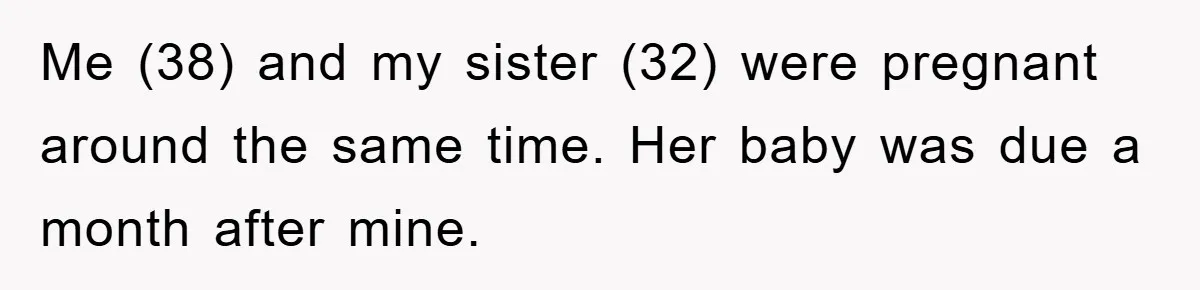 Family Tension Erupts After Woman Posts Baby Shower Photos Despite Sister’s Recent Loss Me (38) and my sister (32) were pregnant around the same time. Her baby was due a month after mine.