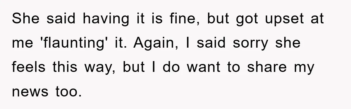 Family Tension Erupts After Woman Posts Baby Shower Photos Despite Sister’s Recent Loss She said having it is fine, but got upset at me 'flaunting' it. Again, I said sorry she feels this way, but I do want to share my news too.