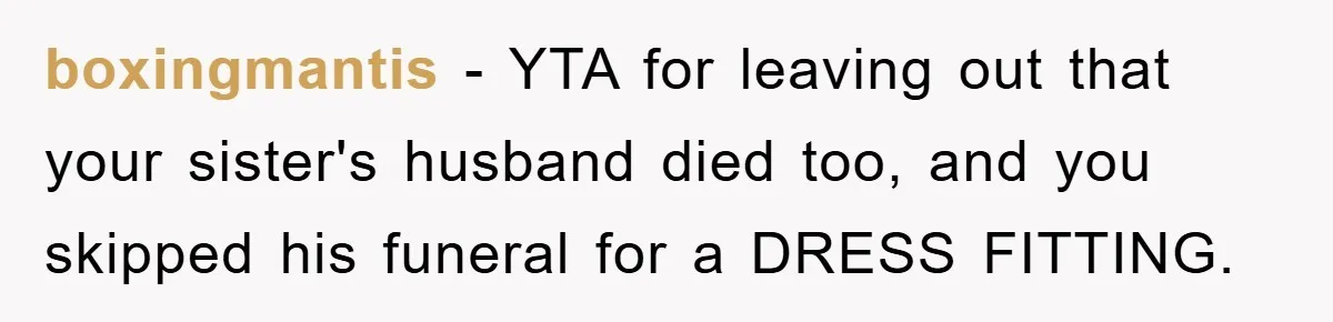 Family Tension Erupts After Woman Posts Baby Shower Photos Despite Sister’s Recent Loss boxingmantis − YTA for leaving out that your sister's husband died too, and you skipped his funeral for a DRESS FITTING.