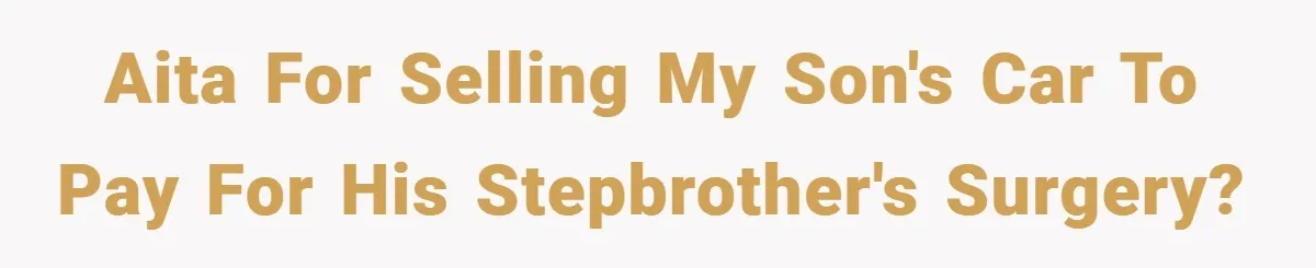 AITA for selling my son's car to pay for his stepbrother's surgery?