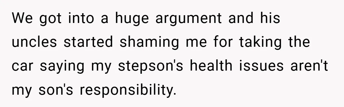 We got into a huge argument and his uncles started shaming me for taking the car saying my stepson's health issues aren't my son's responsibility.