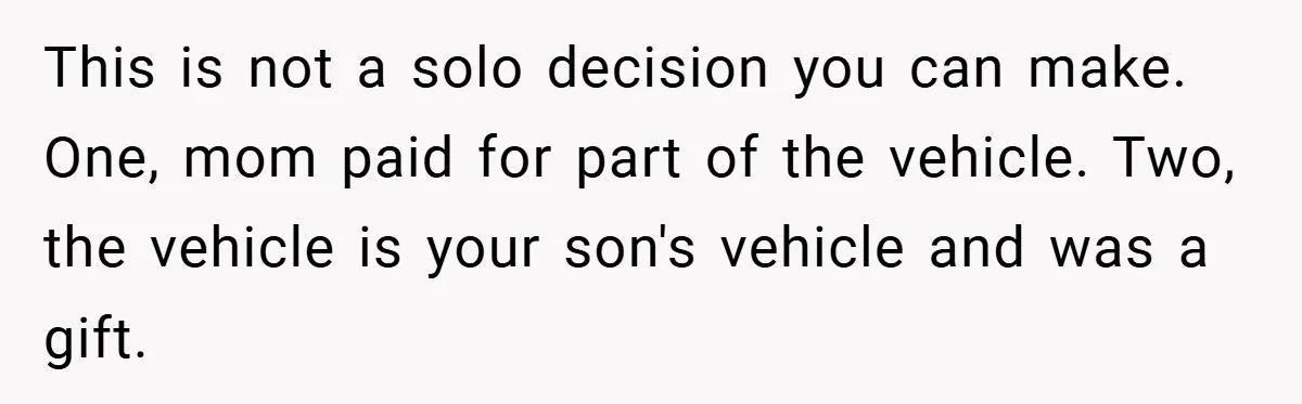 This is not a solo decision you can make. One, mom paid for part of the vehicle. Two, the vehicle is your son's vehicle and was a gift.