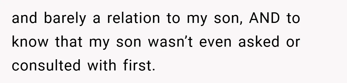 and barely a relation to my son, AND to know that my son wasn’t even asked or consulted with first.