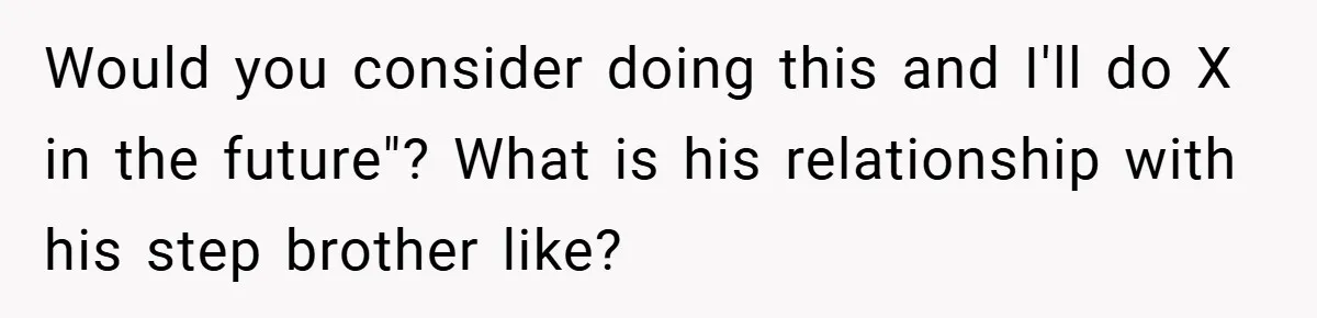Would you consider doing this and I'll do X in the future"? What is his relationship with his step brother like?