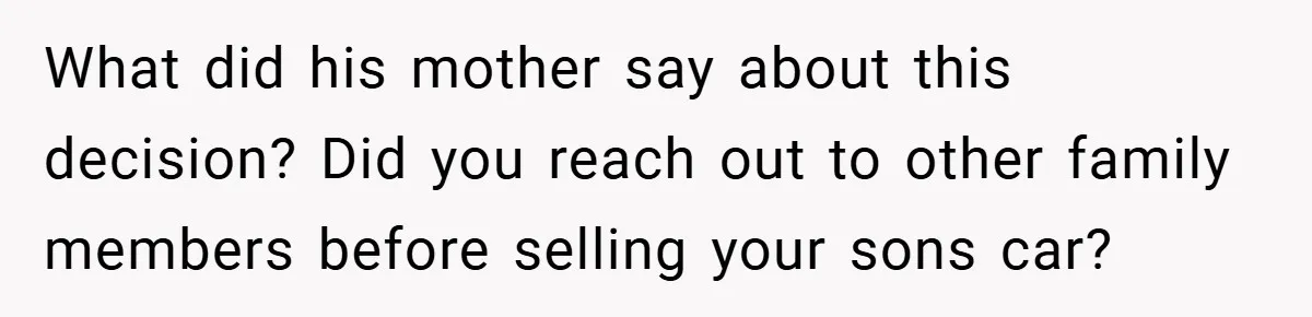 What did his mother say about this decision? Did you reach out to other family members before selling your sons car?