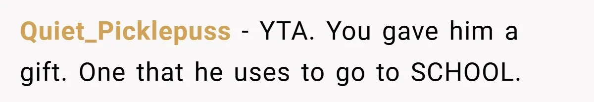 Quiet_Picklepuss − YTA. You gave him a gift. One that he uses to go to SCHOOL.