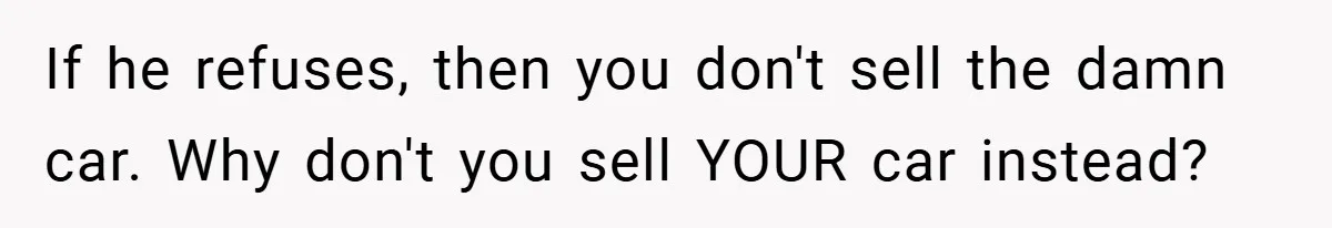 If he refuses, then you don't sell the damn car. Why don't you sell YOUR car instead?