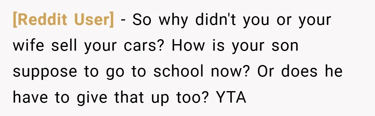 [Reddit User] − So why didn't you or your wife sell your cars? How is your son suppose to go to school now? Or does he have to give that...