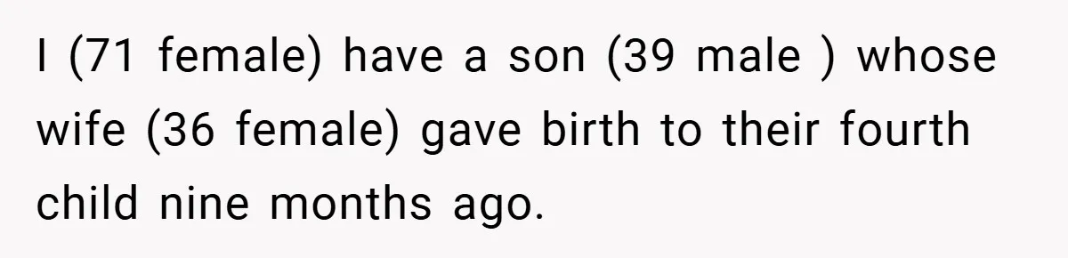 I (71 female) have a son (39 male ) whose wife (36 female) gave birth to their fourth child nine months ago.