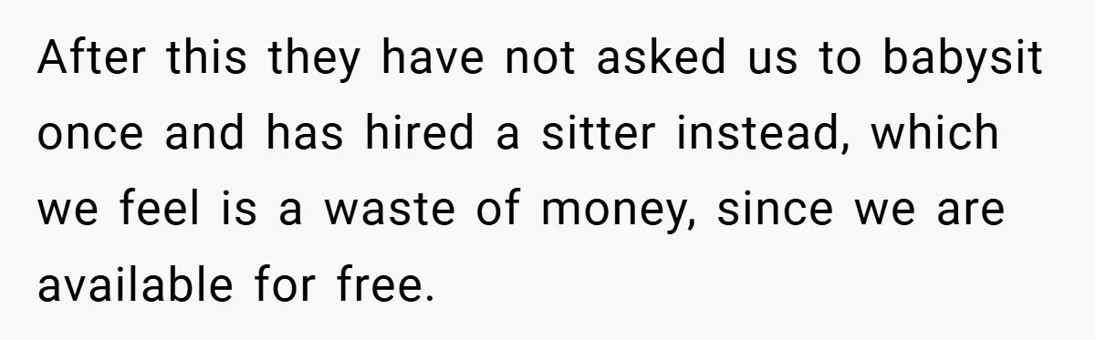 After this they have not asked us to babysit once and has hired a sitter instead, which we feel is a waste of money, since we are available for free.