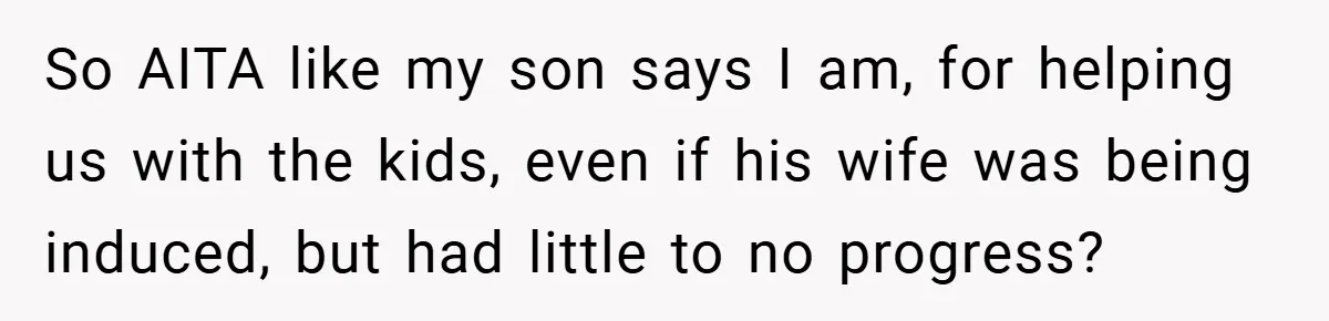 So AITA like my son says I am, for helping us with the kids, even if his wife was being induced, but had little to no progress?