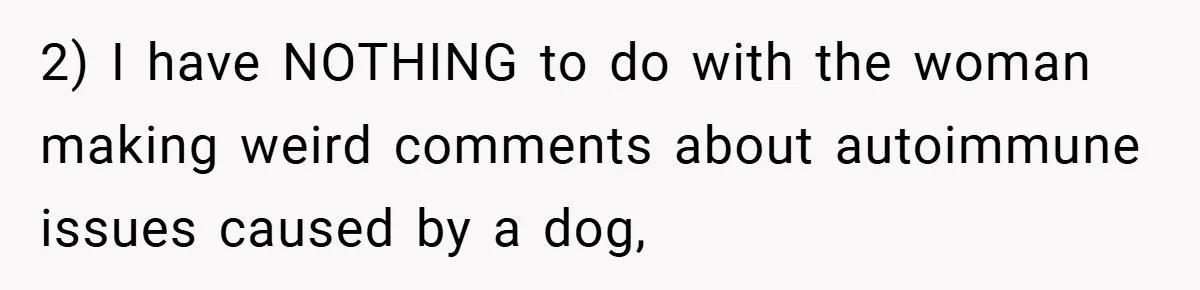 2) I have NOTHING to do with the woman making weird comments about autoimmune issues caused by a dog,