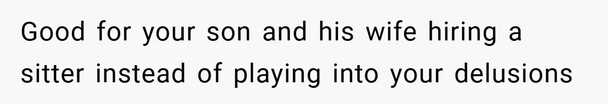 Good for your son and his wife hiring a sitter instead of playing into your delusions