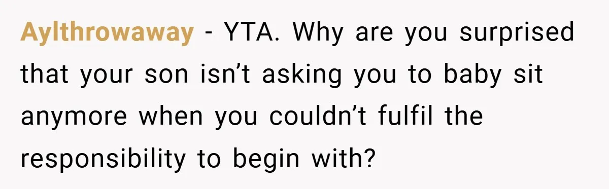 Aylthrowaway − YTA. Why are you surprised that your son isn’t asking you to baby sit anymore when you couldn’t fulfil the responsibility to begin with?