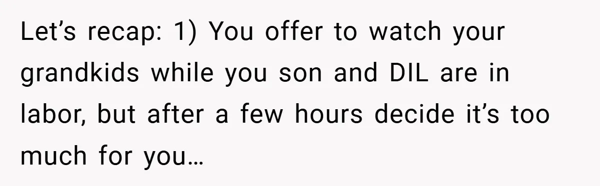 Let’s recap: 1) You offer to watch your grandkids while you son and DIL are in labor, but after a few hours decide it’s too much for you…