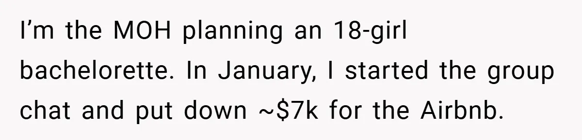I’m the MOH planning an 18-girl bachelorette. In January, I started the group chat and put down ~$7k for the Airbnb.