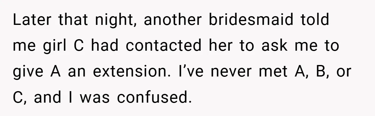 Later that night, another bridesmaid told me girl C had contacted her to ask me to give A an extension. I’ve never met A, B, or C, and I was...