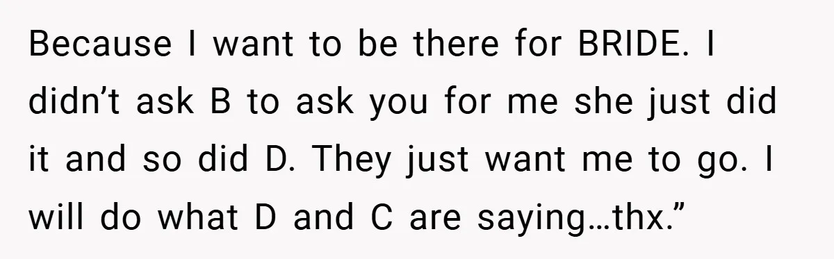 Because I want to be there for BRIDE. I didn’t ask B to ask you for me she just did it and so did D. They just want me to...