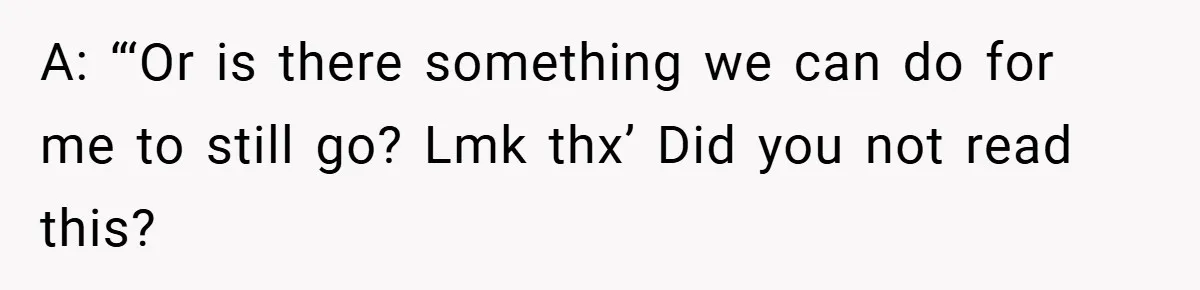 A: “‘Or is there something we can do for me to still go? Lmk thx’ Did you not read this?