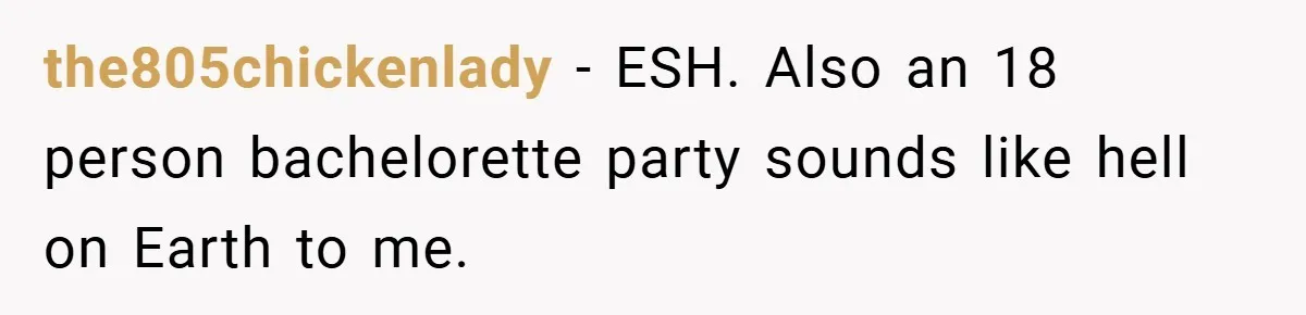 the805chickenlady − ESH. Also an 18 person bachelorette party sounds like hell on Earth to me.