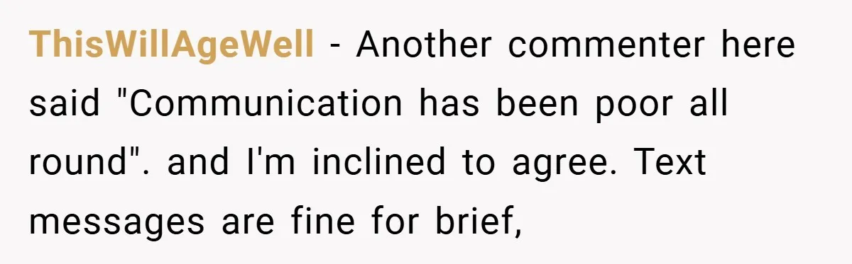 ThisWillAgeWell − Another commenter here said "Communication has been poor all round". and I'm inclined to agree. Text messages are fine for brief,