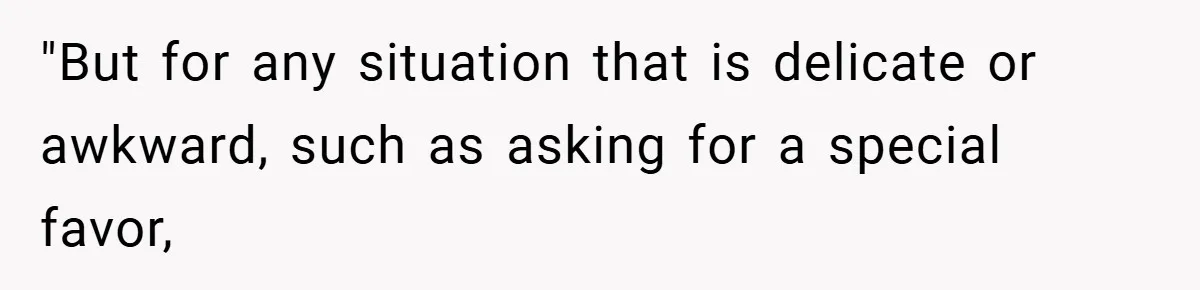 "But for any situation that is delicate or awkward, such as asking for a special favor,