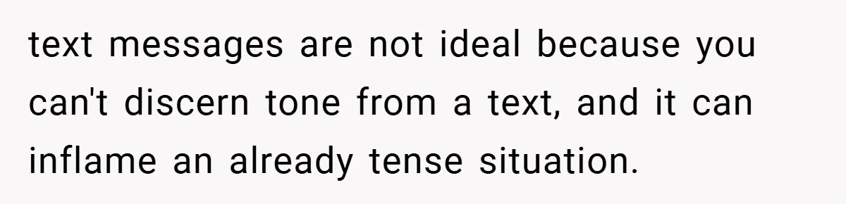 text messages are not ideal because you can't discern tone from a text, and it can inflame an already tense situation.