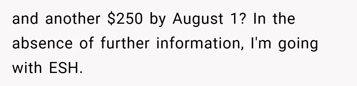 and another $250 by August 1? In the absence of further information, I'm going with ESH.